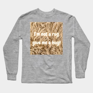 I'm not a rug, so give me a hug! Long Sleeve T-Shirt